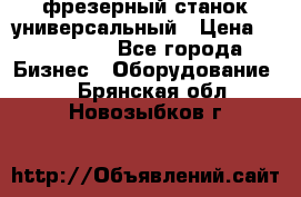 фрезерный станок универсальный › Цена ­ 130 000 - Все города Бизнес » Оборудование   . Брянская обл.,Новозыбков г.